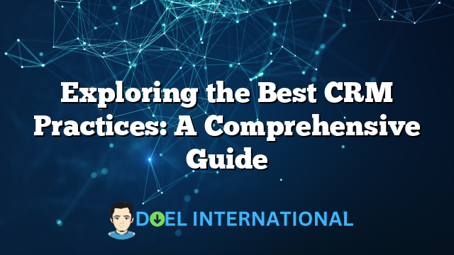 Exploring the Best CRM Practices: A Comprehensive Guide