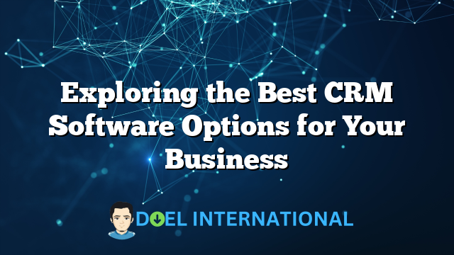 Exploring the Best CRM Software Options for Your Business