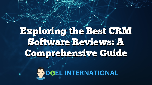 Exploring the Best CRM Software Reviews: A Comprehensive Guide