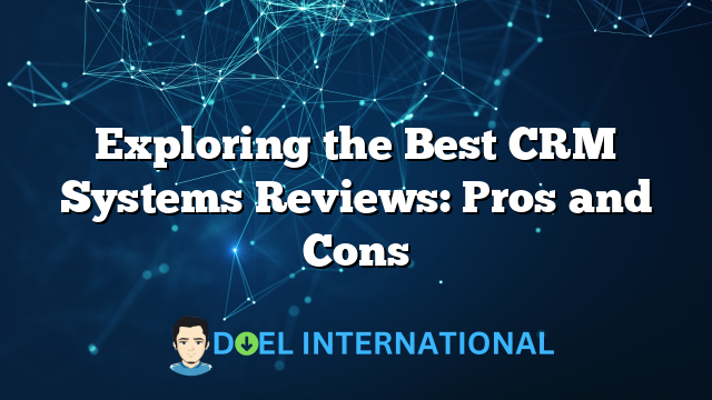 Exploring the Best CRM Systems Reviews: Pros and Cons