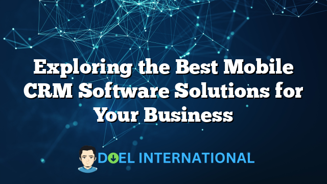 Exploring the Best Mobile CRM Software Solutions for Your Business