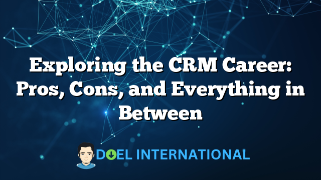 Exploring the CRM Career: Pros, Cons, and Everything in Between