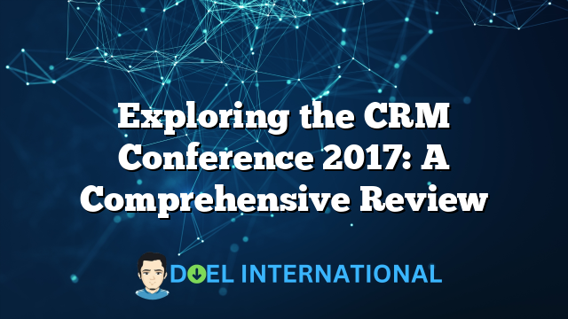 Exploring the CRM Conference 2017: A Comprehensive Review