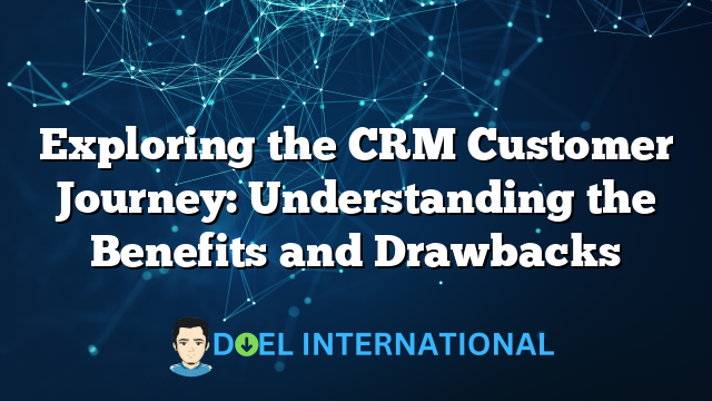 Exploring the CRM Customer Journey: Understanding the Benefits and Drawbacks