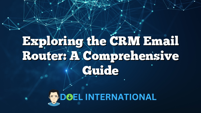 Exploring the CRM Email Router: A Comprehensive Guide