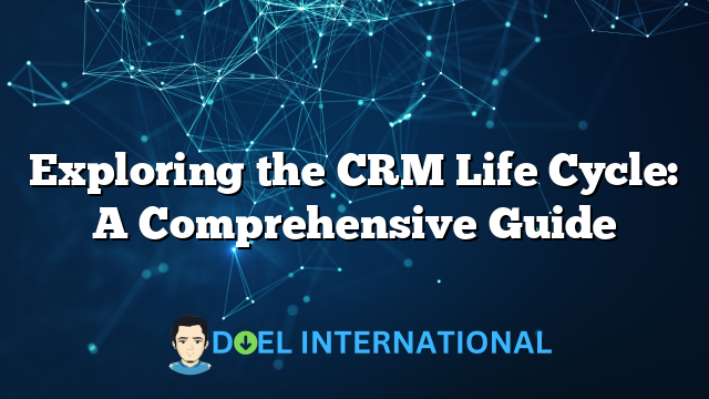 Exploring the CRM Life Cycle: A Comprehensive Guide