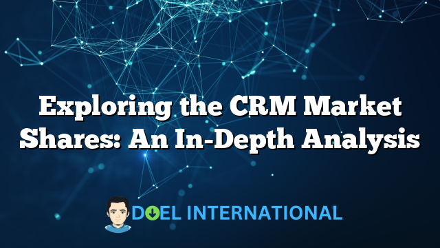 Exploring the CRM Market Shares: An In-Depth Analysis