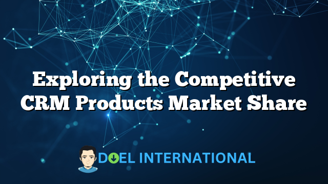 Exploring the Competitive CRM Products Market Share