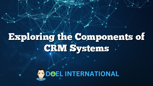 Exploring the Components of CRM Systems