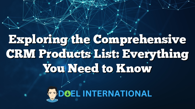 Exploring the Comprehensive CRM Products List: Everything You Need to Know