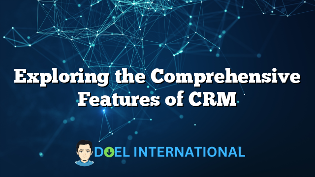 Exploring the Comprehensive Features of CRM