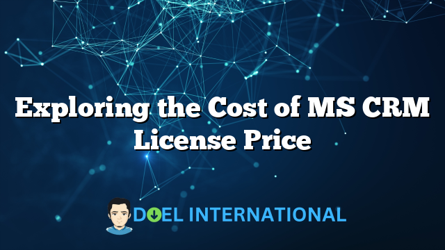 Exploring the Cost of MS CRM License Price