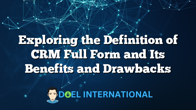 Exploring the Definition of CRM Full Form and Its Benefits and Drawbacks