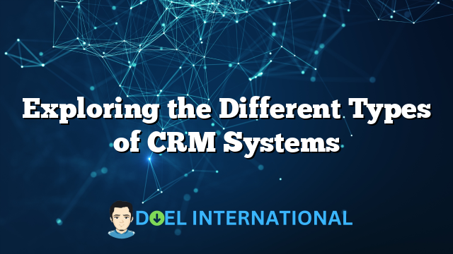 Exploring the Different Types of CRM Systems