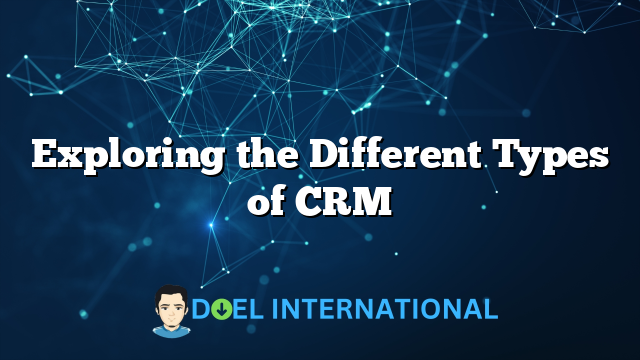 Exploring the Different Types of CRM