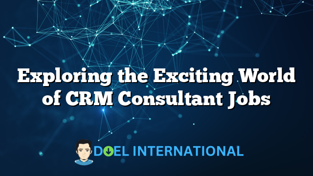 Exploring the Exciting World of CRM Consultant Jobs