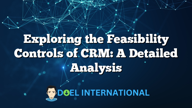 Exploring the Feasibility Controls of CRM: A Detailed Analysis