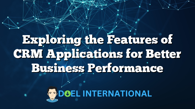 Exploring the Features of CRM Applications for Better Business Performance