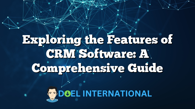 Exploring the Features of CRM Software: A Comprehensive Guide