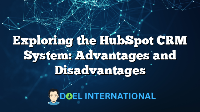 Exploring the HubSpot CRM System: Advantages and Disadvantages