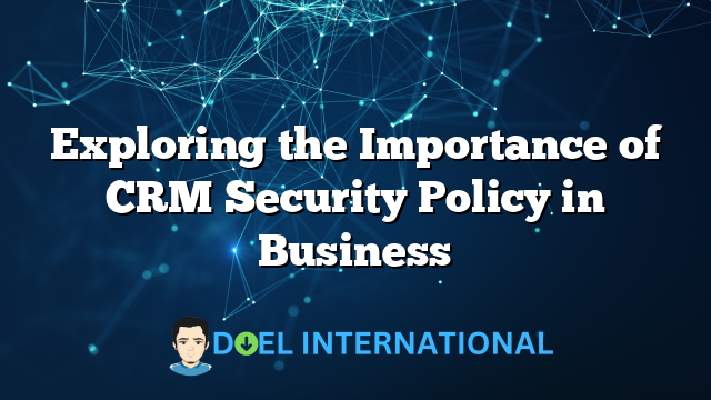 Exploring the Importance of CRM Security Policy in Business