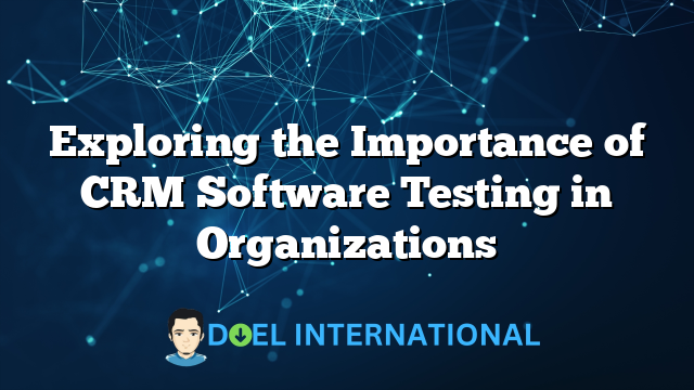 Exploring the Importance of CRM Software Testing in Organizations