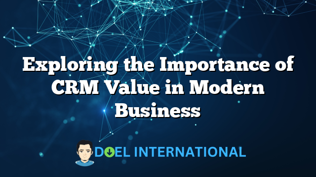 Exploring the Importance of CRM Value in Modern Business