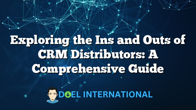 Exploring the Ins and Outs of CRM Distributors: A Comprehensive Guide