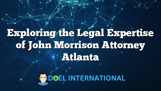 Exploring the Legal Expertise of John Morrison Attorney Atlanta