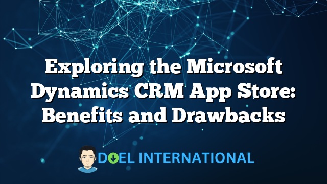 Exploring the Microsoft Dynamics CRM App Store: Benefits and Drawbacks