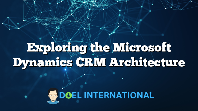 Exploring the Microsoft Dynamics CRM Architecture