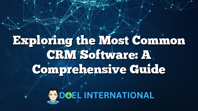 Exploring the Most Common CRM Software: A Comprehensive Guide