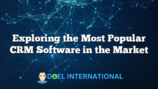 Exploring the Most Popular CRM Software in the Market