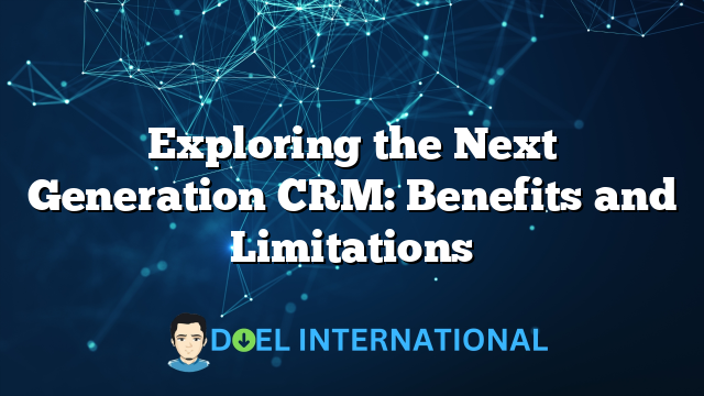 Exploring the Next Generation CRM: Benefits and Limitations