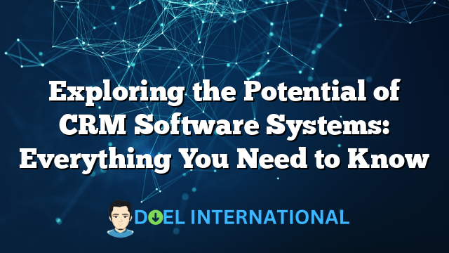 Exploring the Potential of CRM Software Systems: Everything You Need to Know