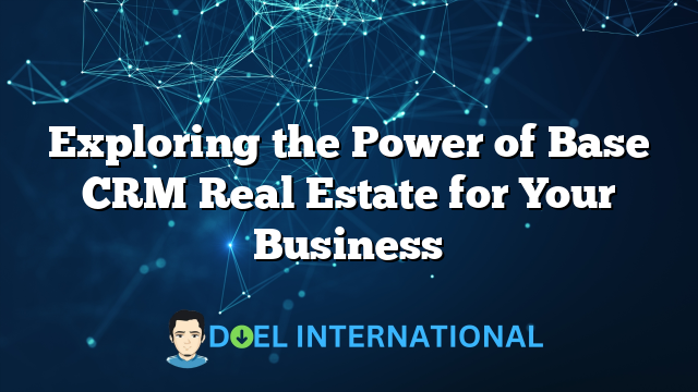 Exploring the Power of Base CRM Real Estate for Your Business