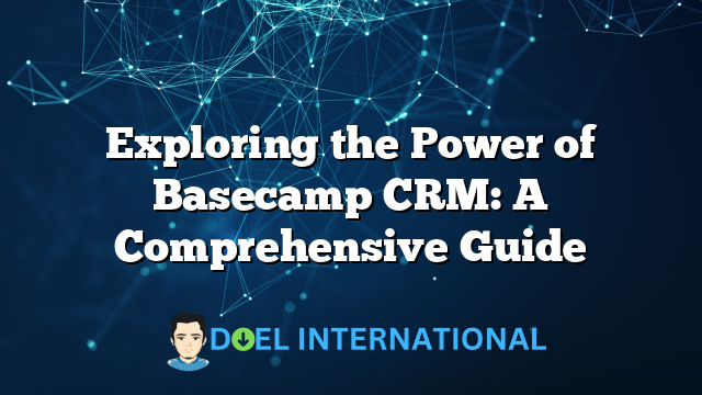 Exploring the Power of Basecamp CRM: A Comprehensive Guide