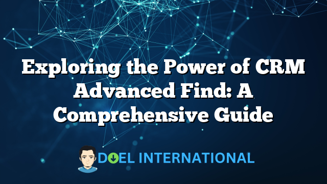 Exploring the Power of CRM Advanced Find: A Comprehensive Guide