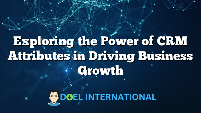 Exploring the Power of CRM Attributes in Driving Business Growth