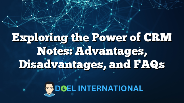 Exploring the Power of CRM Notes: Advantages, Disadvantages, and FAQs