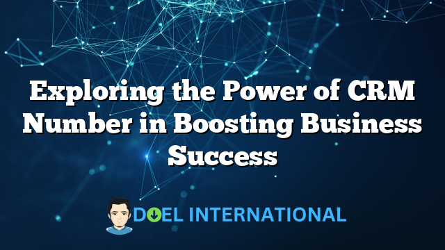 Exploring the Power of CRM Number in Boosting Business Success