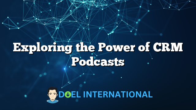 Exploring the Power of CRM Podcasts