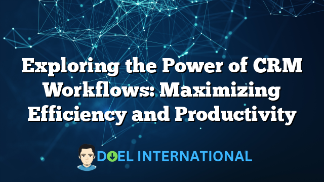 Exploring the Power of CRM Workflows: Maximizing Efficiency and Productivity