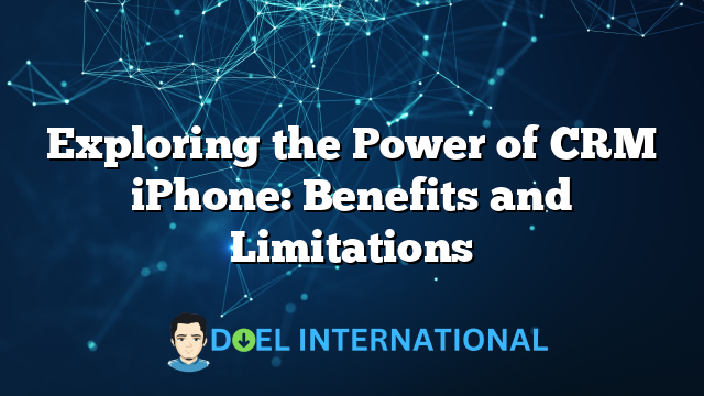 Exploring the Power of CRM iPhone: Benefits and Limitations