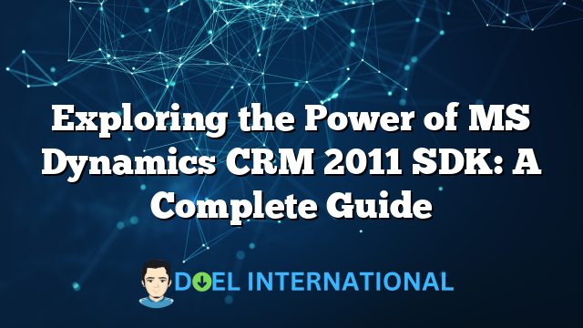 Exploring the Power of MS Dynamics CRM 2011 SDK: A Complete Guide