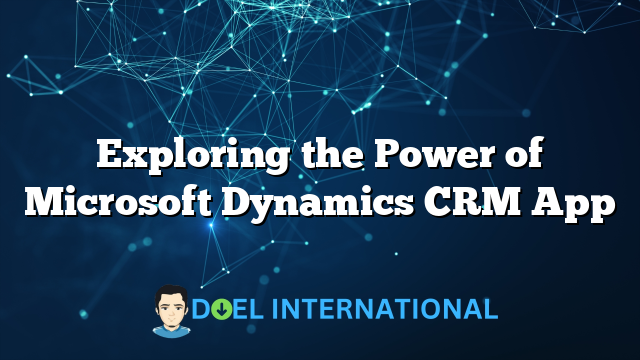 Exploring the Power of Microsoft Dynamics CRM App