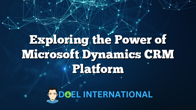 Exploring the Power of Microsoft Dynamics CRM Platform