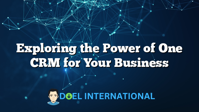 Exploring the Power of One CRM for Your Business