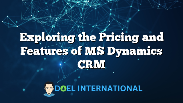 Exploring the Pricing and Features of MS Dynamics CRM