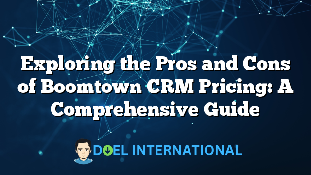 Exploring the Pros and Cons of Boomtown CRM Pricing: A Comprehensive Guide